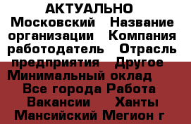 АКТУАЛЬНО. Московский › Название организации ­ Компания-работодатель › Отрасль предприятия ­ Другое › Минимальный оклад ­ 1 - Все города Работа » Вакансии   . Ханты-Мансийский,Мегион г.